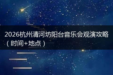 2026杭州清河坊阳台音乐会观演攻略（时间+地点）