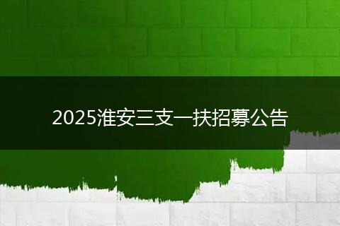 2025淮安三支一扶招募公告