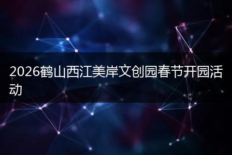 2026鹤山西江美岸文创园春节开园活动