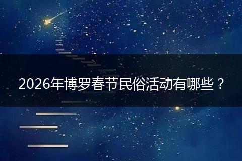2026年博罗春节民俗活动有哪些？