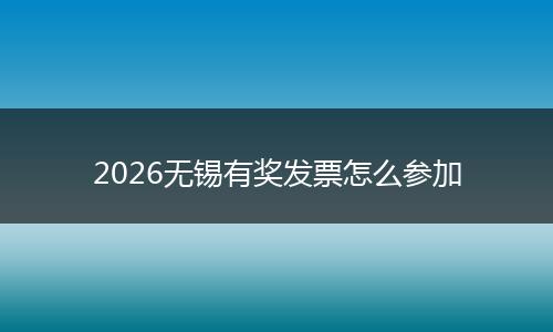 2026无锡有奖发票怎么参加