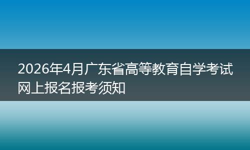 2026年4月广东省高等教育自学考试网上报名报考须知