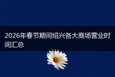 2026年春节期间绍兴各大商场营业时间汇总