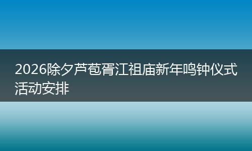 2026除夕芦苞胥江祖庙新年鸣钟仪式活动安排