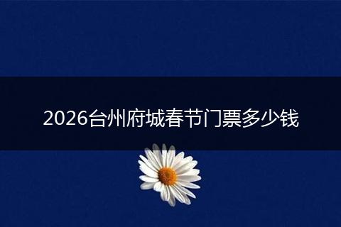 2026台州府城春节门票多少钱