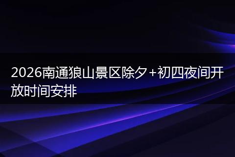 2026南通狼山景区除夕+初四夜间开放时间安排