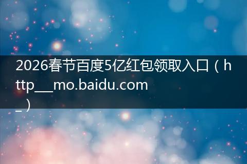 2026春节百度5亿红包领取入口（http___mo.baidu.com_）