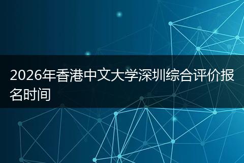 2026年香港中文大学深圳综合评价报名时间