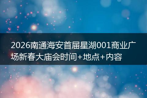 2026南通海安首届星湖001商业广场新春大庙会时间+地点+内容