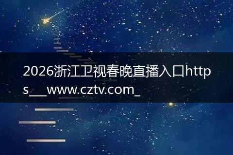 2026浙江卫视春晚直播入口https___www.cztv.com_