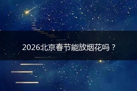 2026北京春节能放烟花吗？