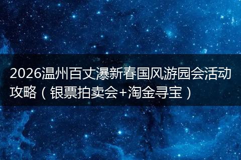 2026温州百丈瀑新春国风游园会活动攻略（银票拍卖会+淘金寻宝）
