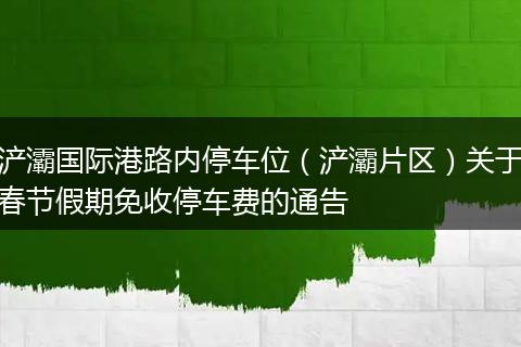 浐灞国际港路内停车位（浐灞片区）关于春节假期免收停车费的通告