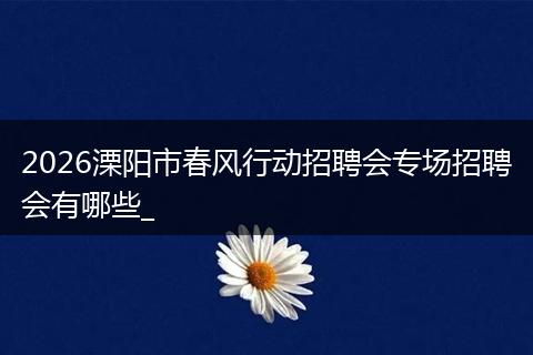 2026溧阳市春风行动招聘会专场招聘会有哪些_