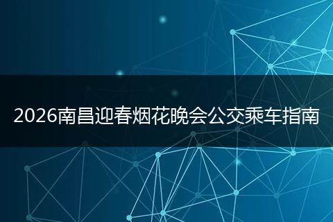 2026南昌迎春烟花晚会公交乘车指南