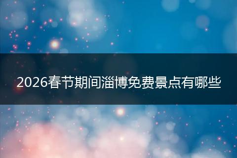 2026春节期间淄博免费景点有哪些