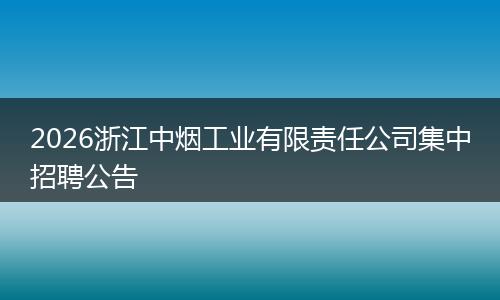 2026浙江中烟工业有限责任公司集中招聘公告