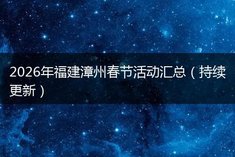 2026年福建漳州春节活动汇总（持续更新）