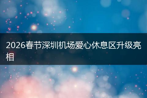 2026春节深圳机场爱心休息区升级亮相