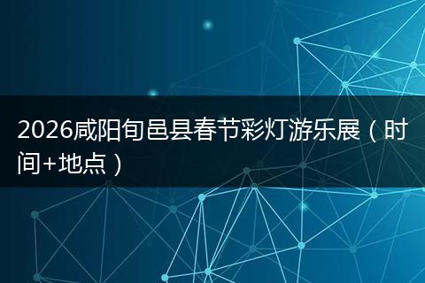 2026咸阳旬邑县春节彩灯游乐展（时间+地点）