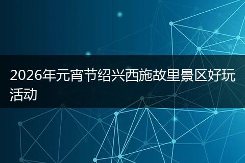 2026年元宵节绍兴西施故里景区好玩活动
