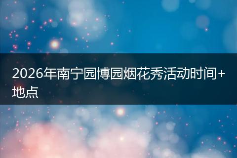 2026年南宁园博园烟花秀活动时间+地点