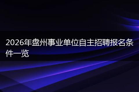 2026年盘州事业单位自主招聘报名条件一览