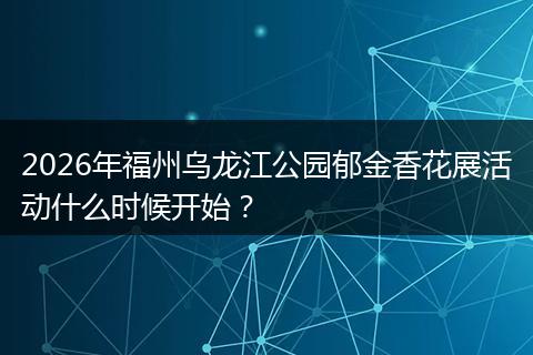 2026年福州乌龙江公园郁金香花展活动什么时候开始？