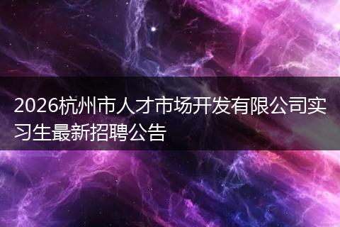 2026杭州市人才市场开发有限公司实习生最新招聘公告