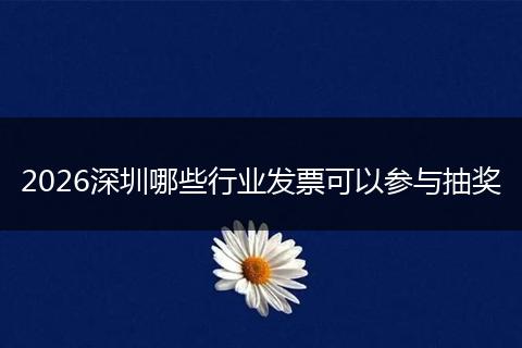 2026深圳哪些行业发票可以参与抽奖