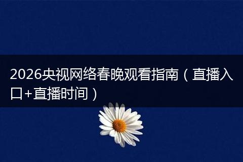 2026央视网络春晚观看指南（直播入口+直播时间）
