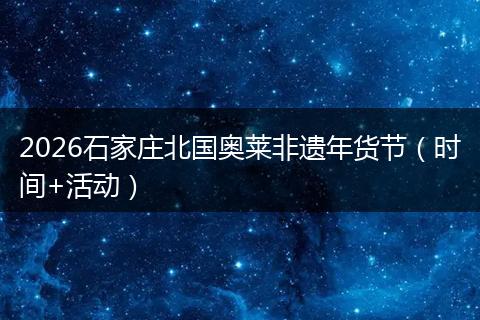 2026石家庄北国奥莱非遗年货节（时间+活动）