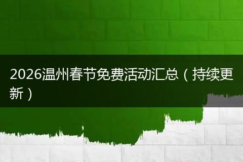 2026温州春节免费活动汇总（持续更新）