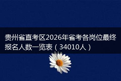 贵州省直考区2026年省考各岗位最终报名人数一览表（34010人）