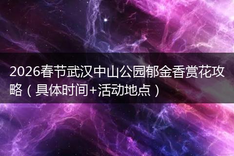 2026春节武汉中山公园郁金香赏花攻略（具体时间+活动地点）