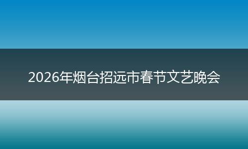 2026年烟台招远市春节文艺晚会