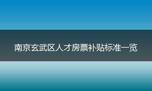 南京玄武区人才房票补贴标准一览