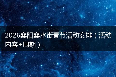 2026襄阳襄水街春节活动安排（活动内容+周期）
