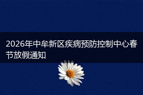 2026年中牟新区疾病预防控制中心春节放假通知