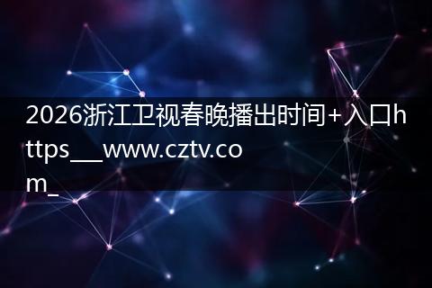 2026浙江卫视春晚播出时间+入口https___www.cztv.com_