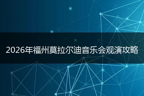 2026年福州莫拉尔迪音乐会观演攻略