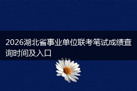 2026湖北省事业单位联考笔试成绩查询时间及入口