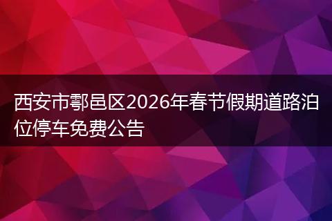 西安市鄠邑区2026年春节假期道路泊位停车免费公告