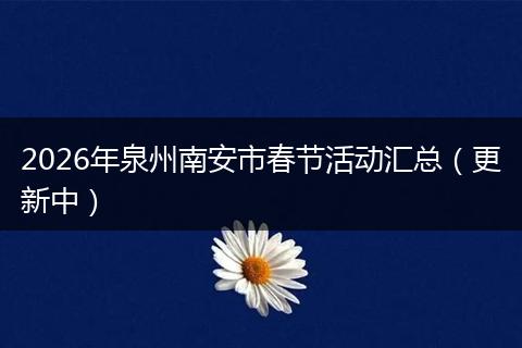 2026年泉州南安市春节活动汇总（更新中）
