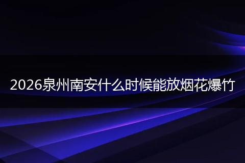2026泉州南安什么时候能放烟花爆竹
