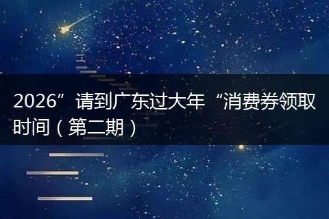 2026”请到广东过大年“消费券领取时间（第二期）
