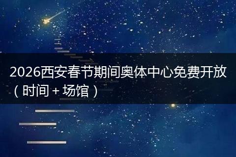 2026西安春节期间奥体中心免费开放（时间＋场馆）