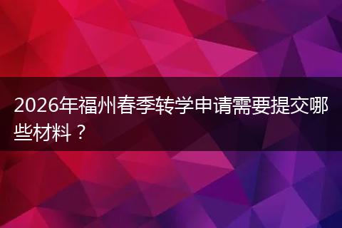 2026年福州春季转学申请需要提交哪些材料？