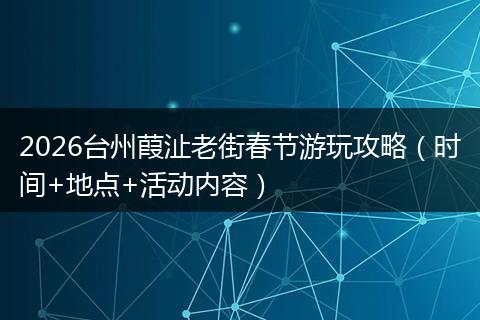 2026台州葭沚老街春节游玩攻略（时间+地点+活动内容）