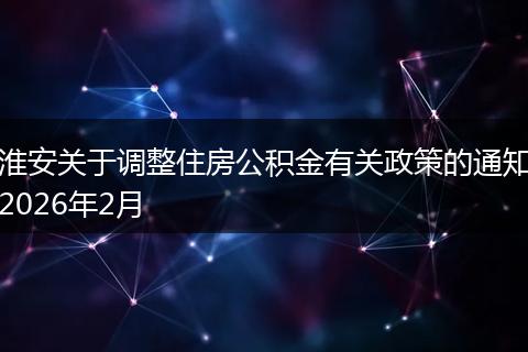 淮安关于调整住房公积金有关政策的通知2026年2月